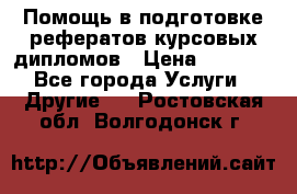 Помощь в подготовке рефератов/курсовых/дипломов › Цена ­ 2 000 - Все города Услуги » Другие   . Ростовская обл.,Волгодонск г.